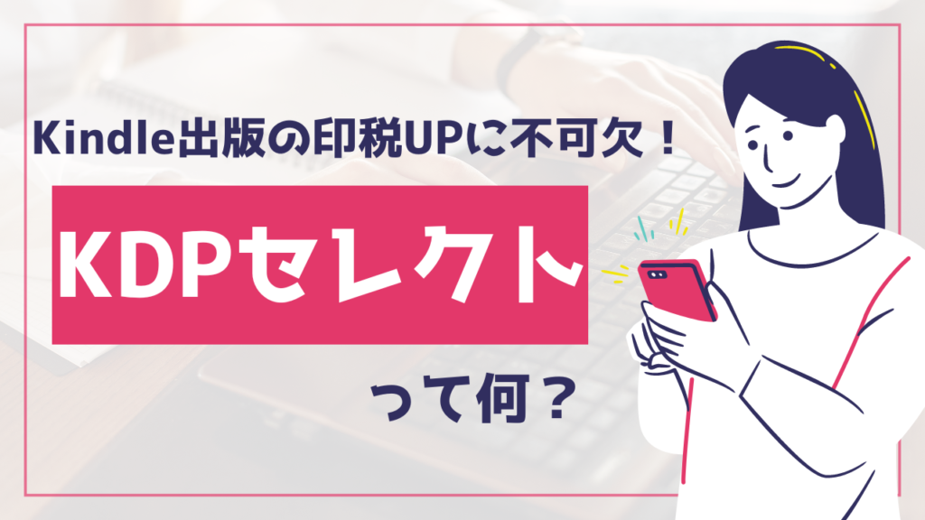 Kindle出版印税を増やす方法とは？KDPセレクトと収入方法を解説！