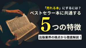 ベストセラー本に共通する5つの特徴とは？出版業界の視点から徹底解説！