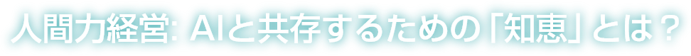 人間力経営: AIと共存するための「知恵」とは？